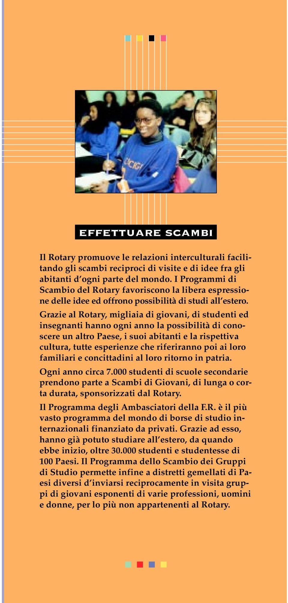 Grazie al Rotary, migliaia di giovani, di studenti ed insegnanti hanno ogni anno la possibilità di conoscere un altro Paese, i suoi abitanti e la rispettiva cultura, tutte esperienze che riferiranno