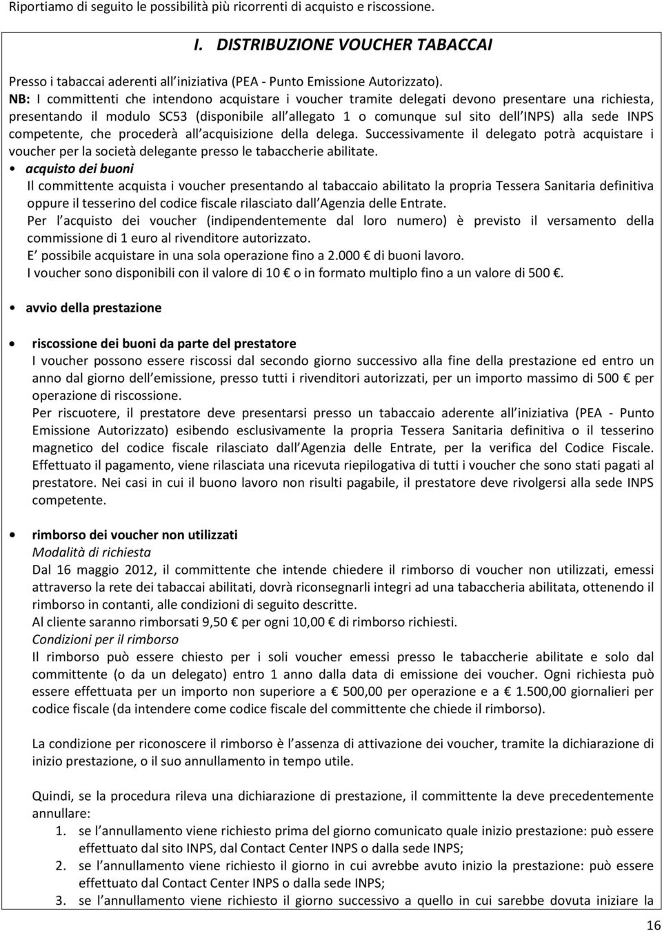 INPS competente, che procederà all acquisizione della delega. Successivamente il delegato potrà acquistare i voucher per la società delegante presso le tabaccherie abilitate.