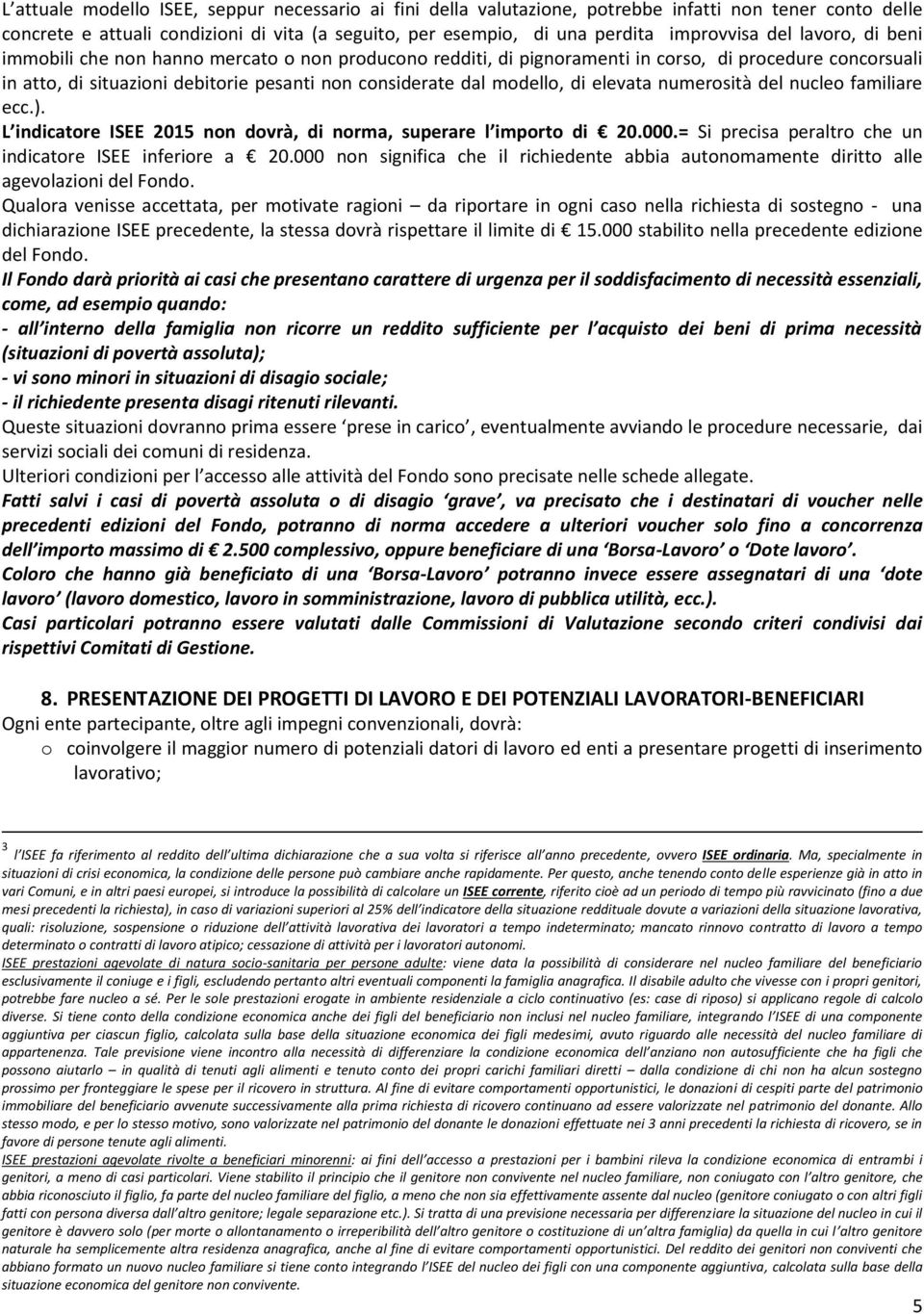 elevata numerosità del nucleo familiare ecc.). L indicatore ISEE 2015 non dovrà, di norma, superare l importo di 20.000.= Si precisa peraltro che un indicatore ISEE inferiore a 20.