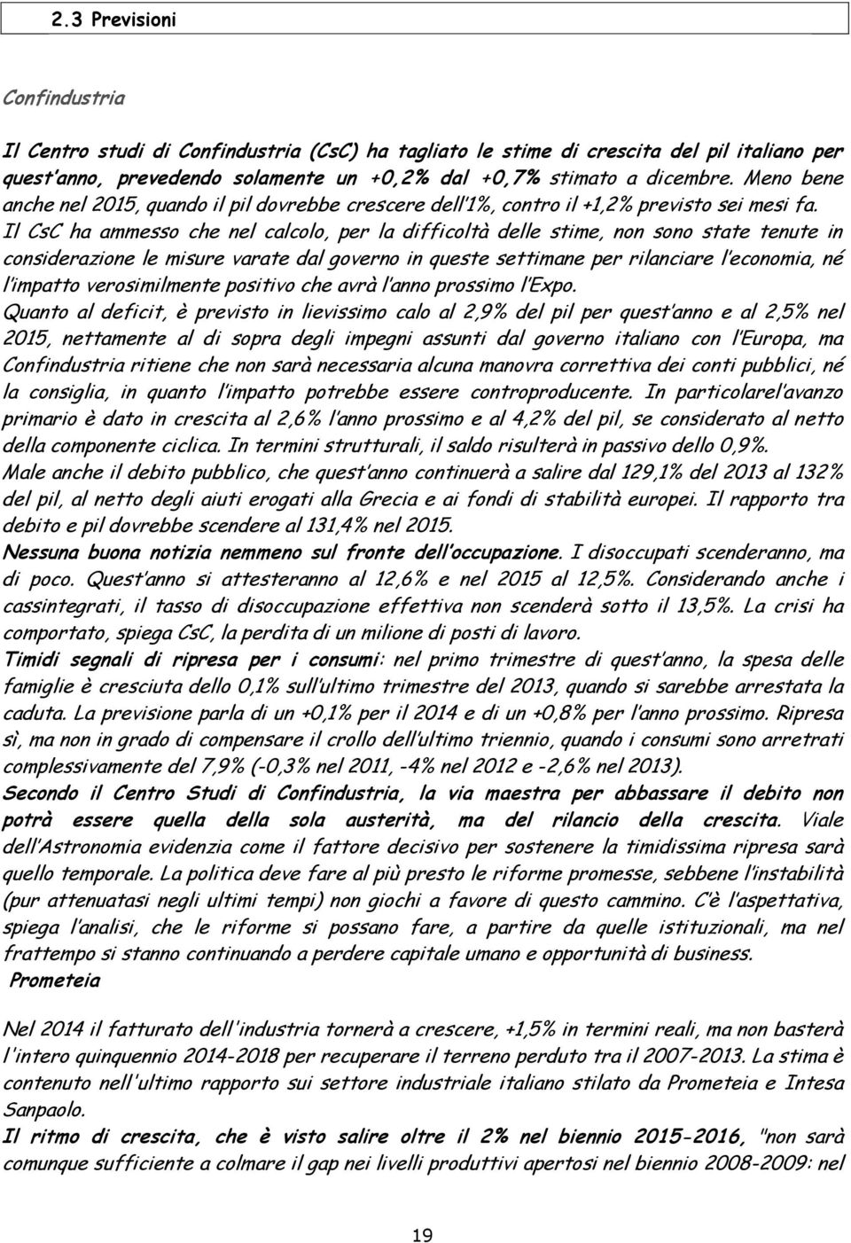 Il CsC ha ammesso che nel calcolo, per la difficoltà delle stime, non sono state tenute in considerazione le misure varate dal governo in queste settimane per rilanciare l economia, né l impatto