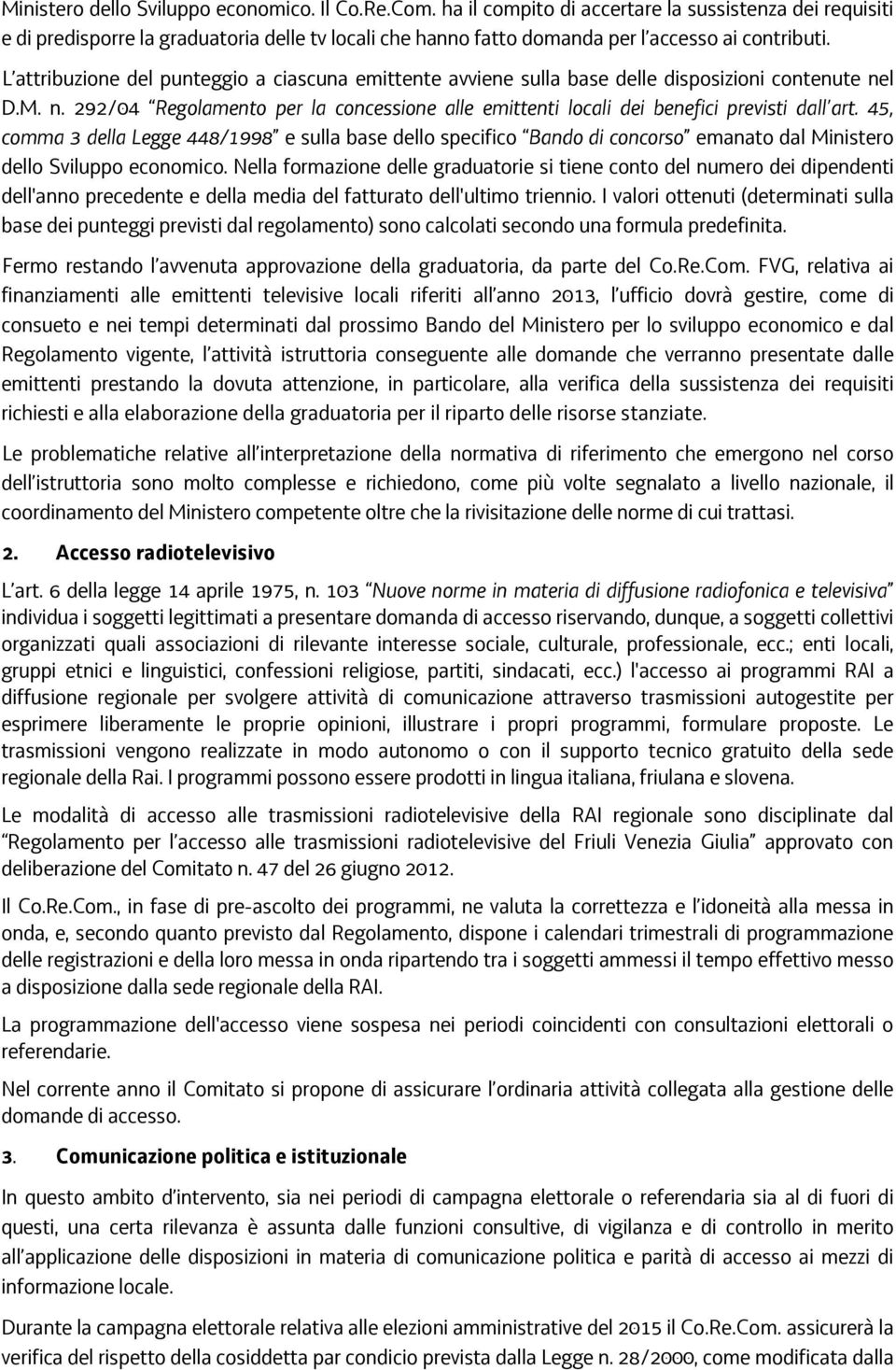 L attribuzione del punteggio a ciascuna emittente avviene sulla base delle disposizioni contenute nel D.M. n. 292/04 Regolamento per la concessione alle emittenti locali dei benefici previsti dall art.