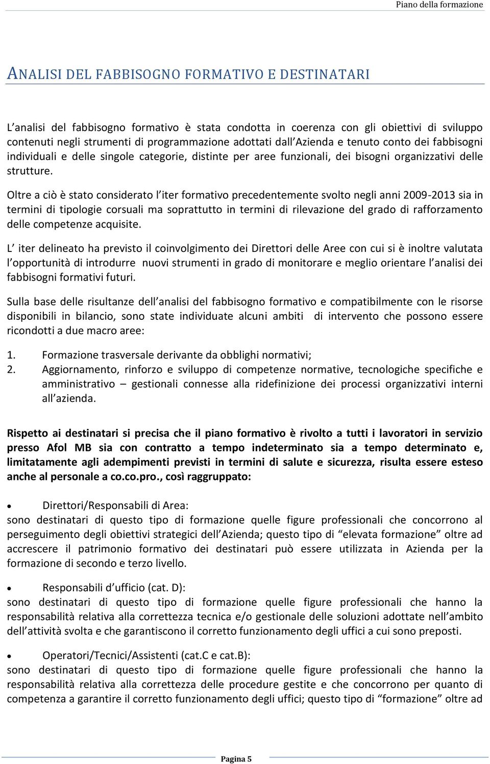 Oltre a ciò è stato considerato l iter formativo precedentemente svolto negli anni 2009-2013 sia in termini di tipologie corsuali ma soprattutto in termini di rilevazione del grado di rafforzamento