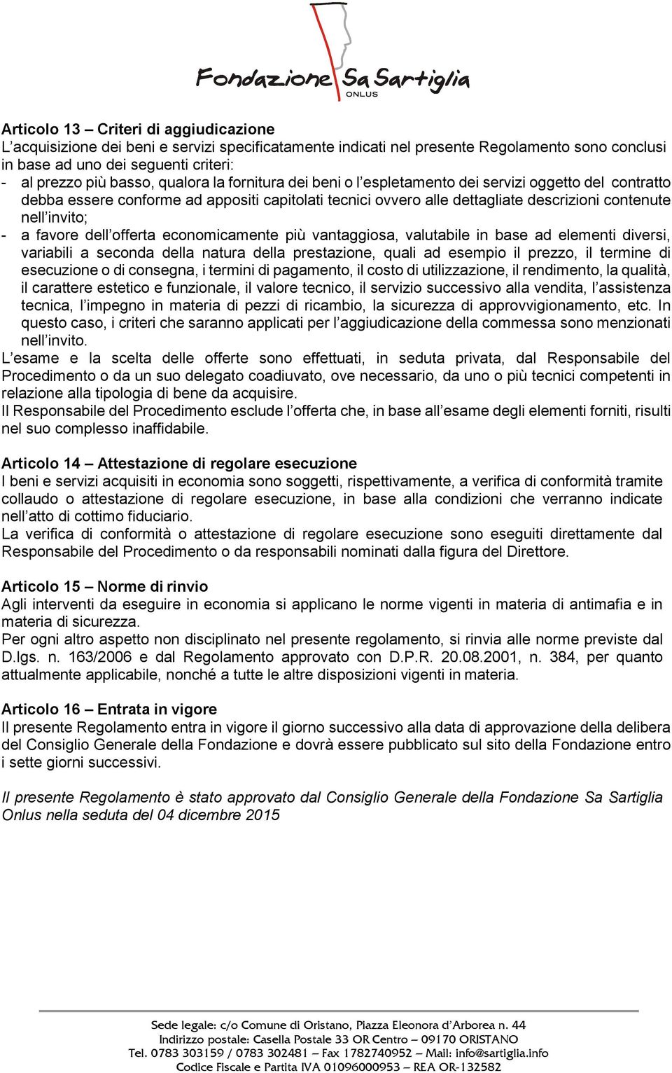 favore dell offerta economicamente più vantaggiosa, valutabile in base ad elementi diversi, variabili a seconda della natura della prestazione, quali ad esempio il prezzo, il termine di esecuzione o