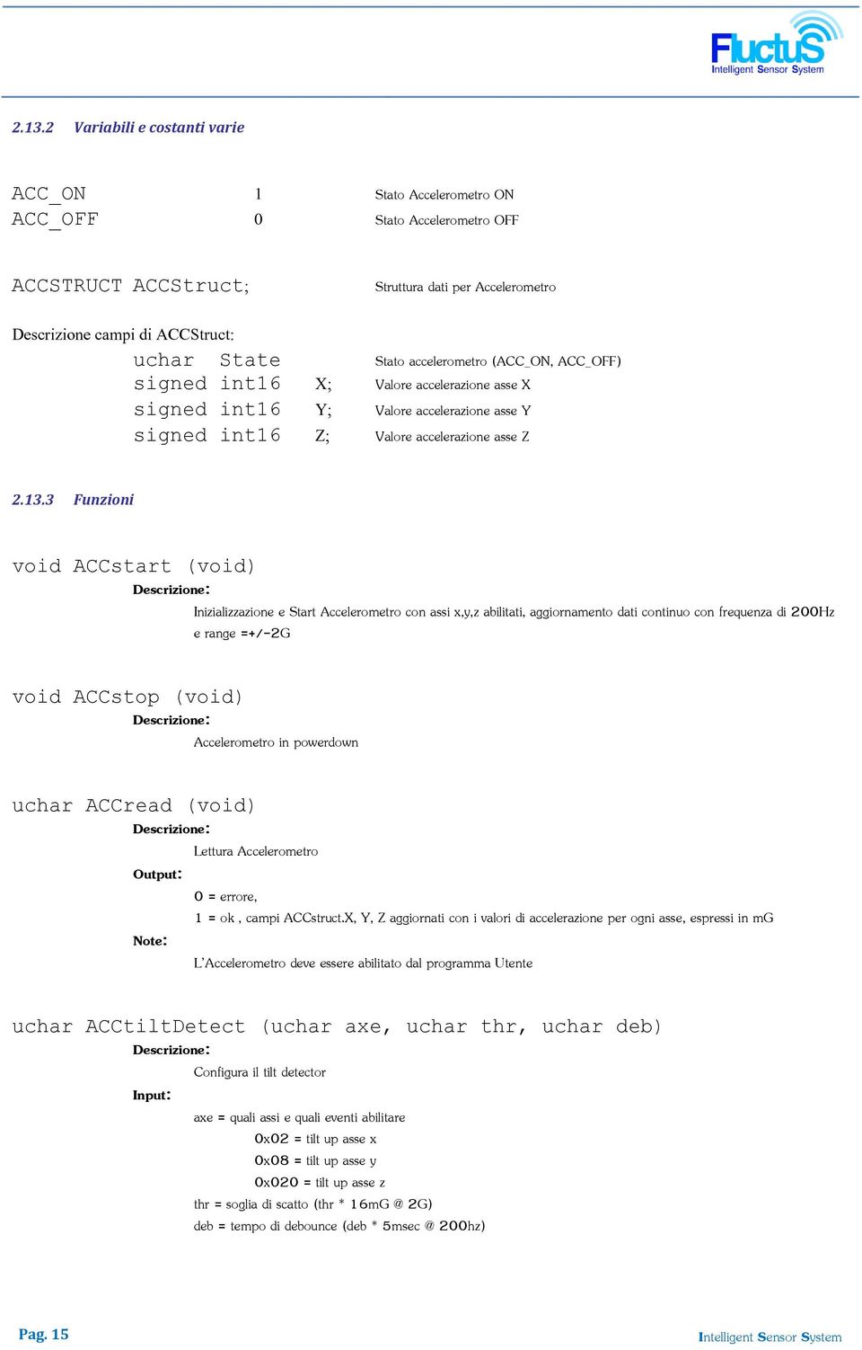 3 Funzioni void ACCstart (void) Inizializzazione e Start Accelerometro con assi x,y,z abilitati, aggiornamento dati continuo con frequenza di 200Hz e range =+/-2G void ACCstop (void) Accelerometro in