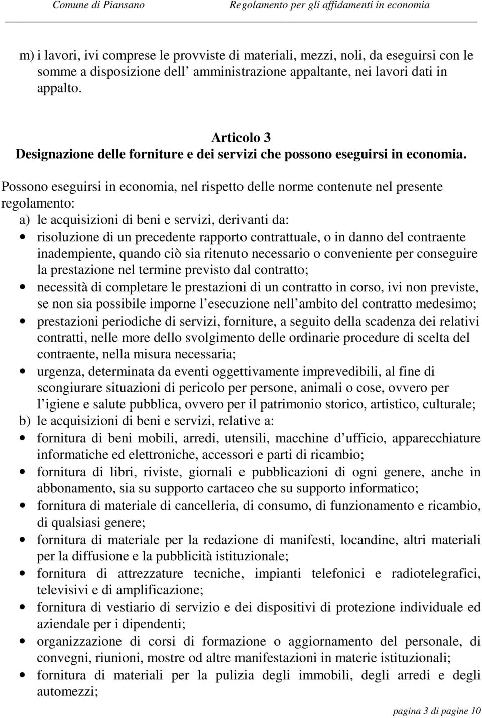 Possono eseguirsi in economia, nel rispetto delle norme contenute nel presente regolamento: a) le acquisizioni di beni e servizi, derivanti da: risoluzione di un precedente rapporto contrattuale, o