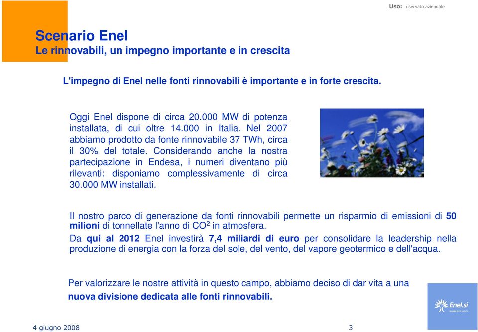 Considerando anche la nostra partecipazione in Endesa, i numeri diventano più rilevanti: disponiamo complessivamente di circa 30.000 MW installati.