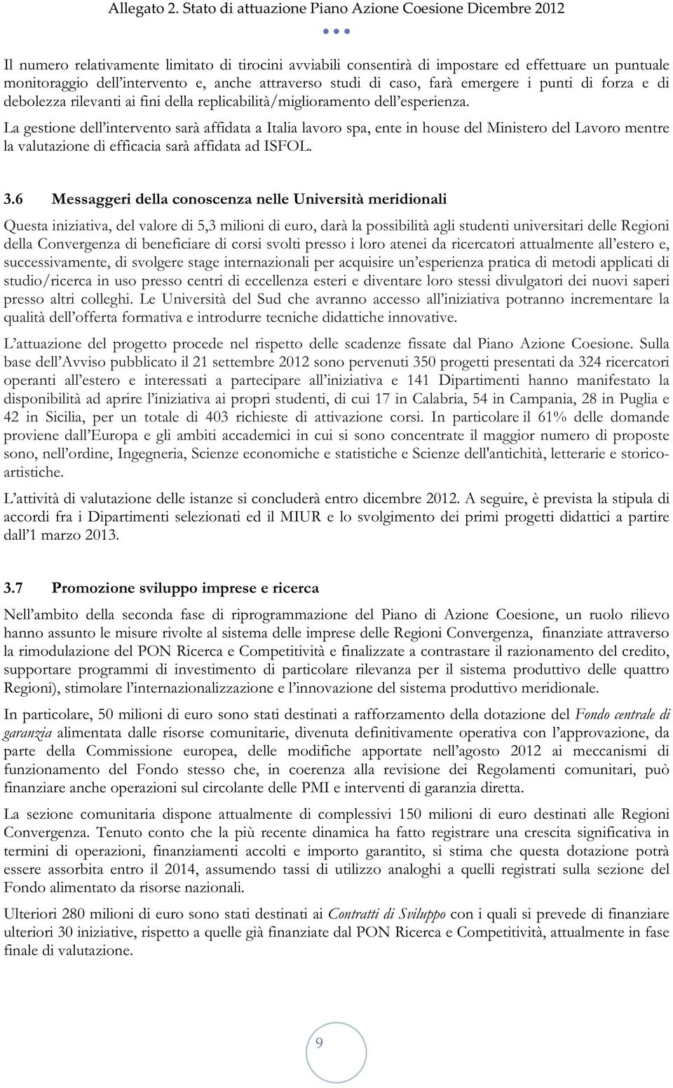 La gestione dell intervento sarà affidata a Italia lavoro spa, ente in house del Ministero del Lavoro mentre la valutazione di efficacia sarà affidata ad ISFOL. 3.