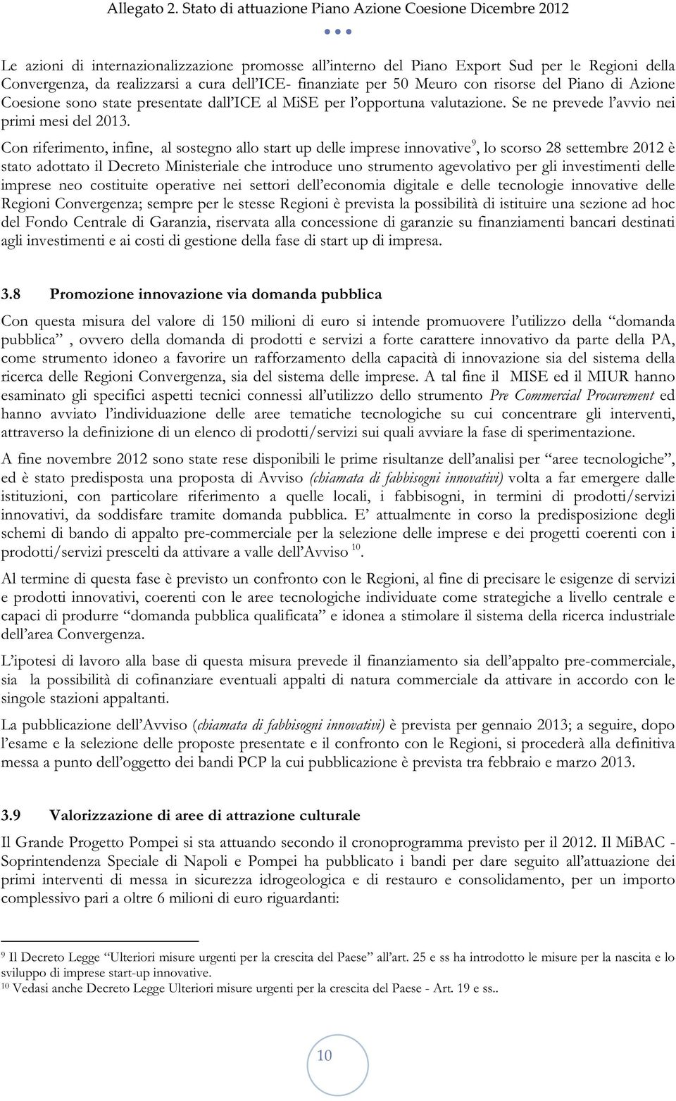 Con riferimento, infine, al sostegno allo start up delle imprese innovative 9, lo scorso 28 settembre 2012 è stato adottato il Decreto Ministeriale che introduce uno strumento agevolativo per gli