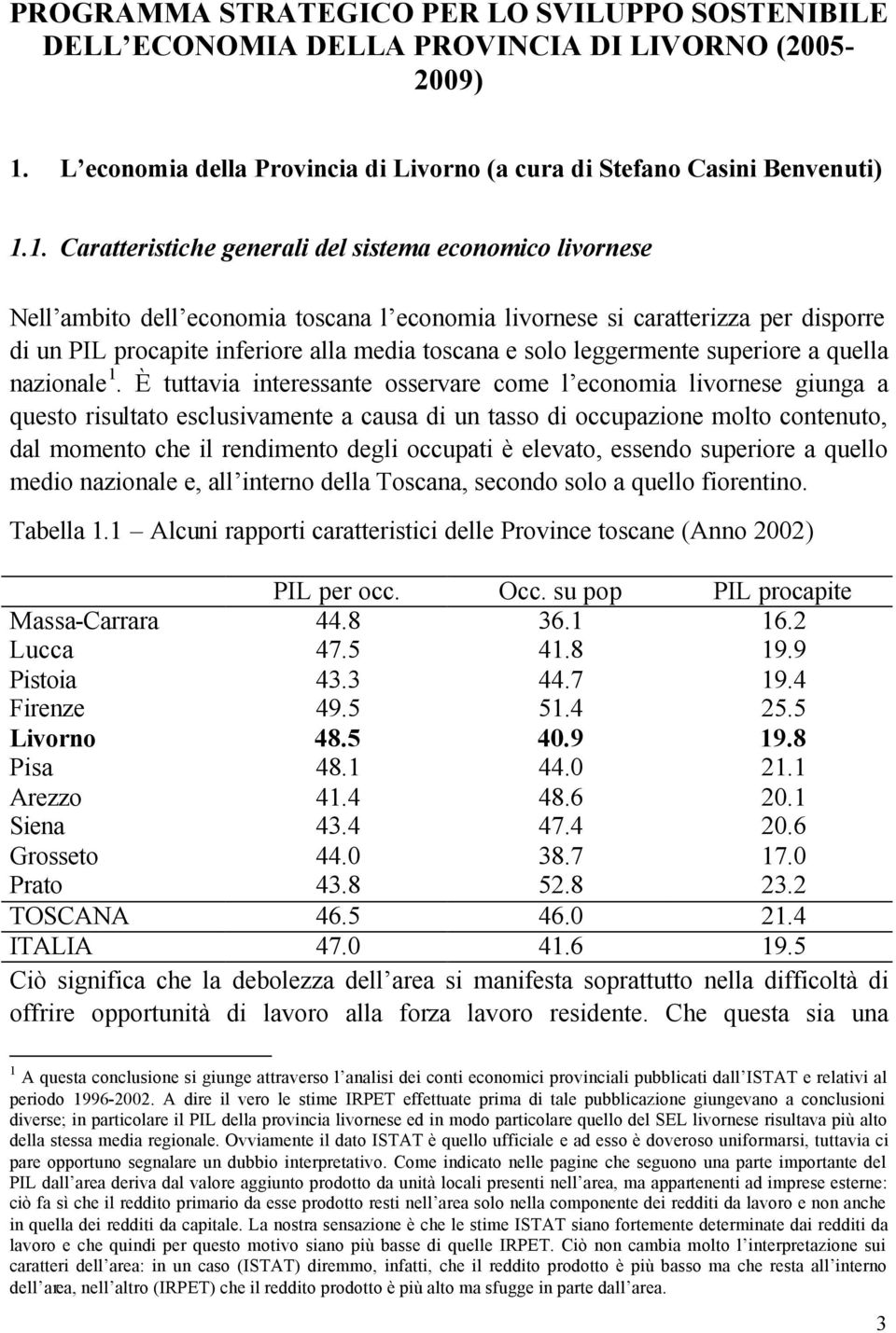 1. Caratteristiche generali del sistema economico livornese Nell ambito dell economia toscana l economia livornese si caratterizza per disporre di un PIL procapite inferiore alla media toscana e solo