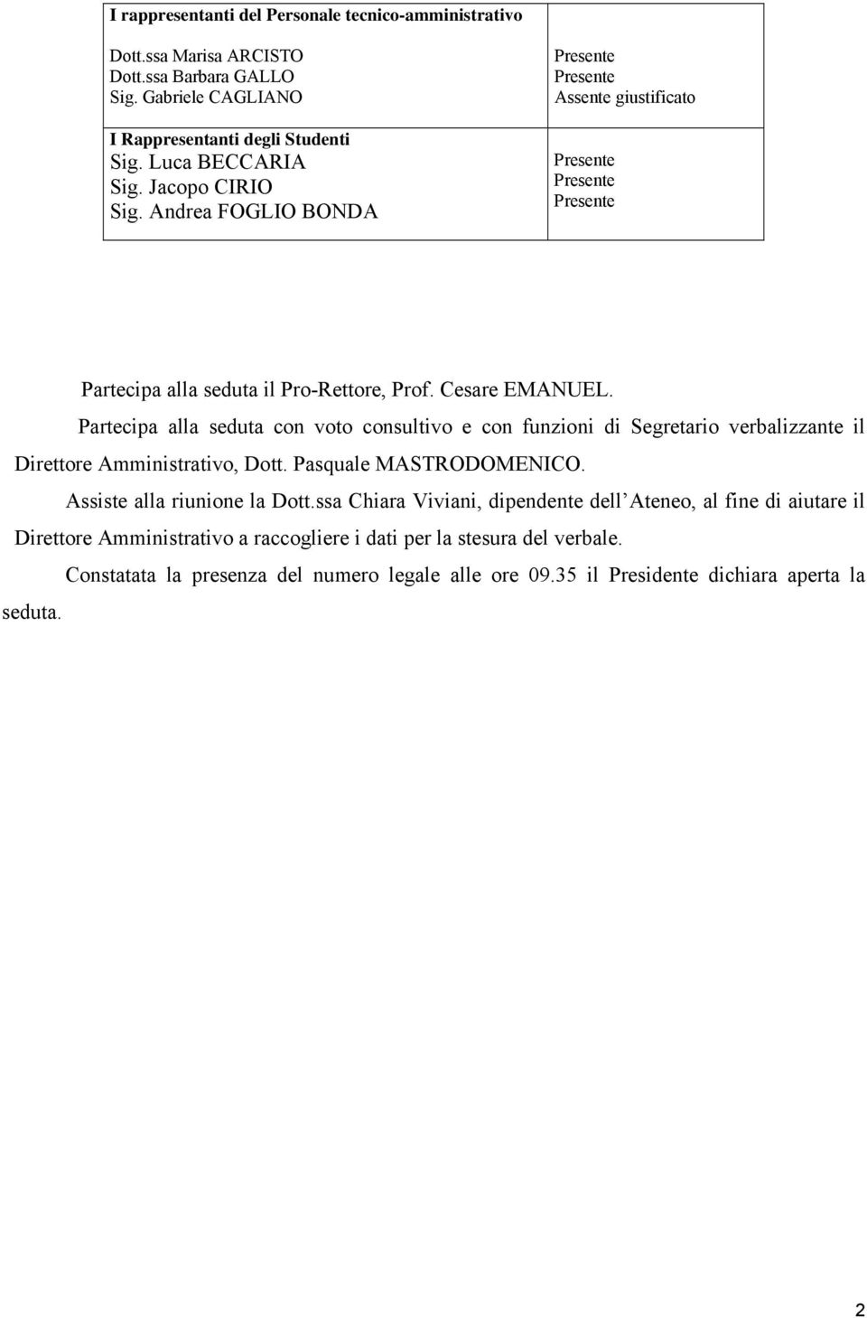 Partecipa alla seduta con voto consultivo e con funzioni di Segretario verbalizzante il Direttore Amministrativo, Dott. Pasquale MASTRODOMENICO. Assiste alla riunione la Dott.