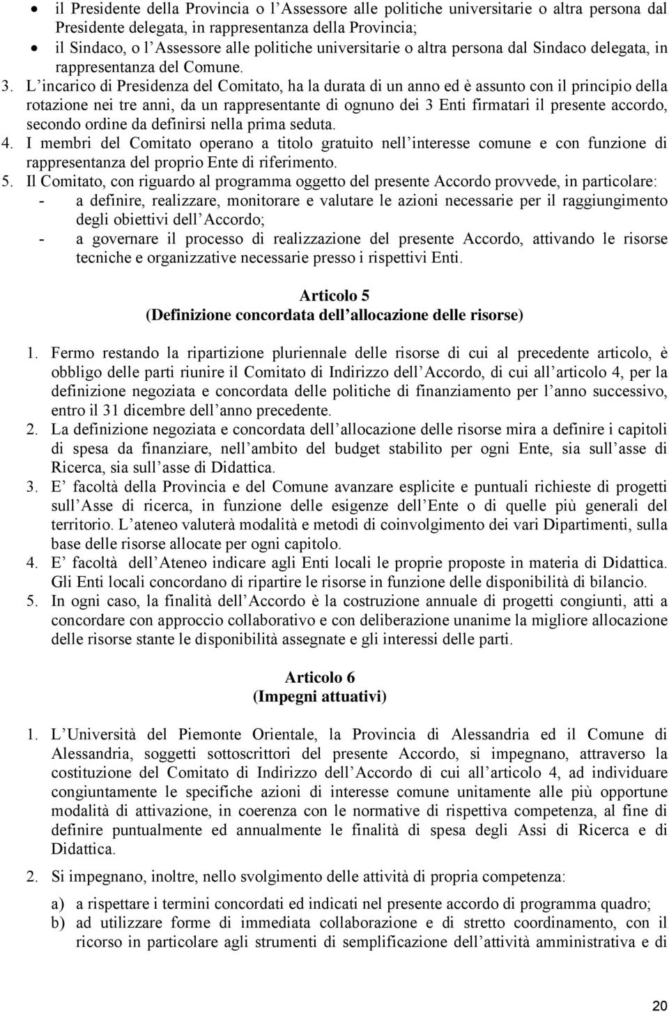 L incarico di Presidenza del Comitato, ha la durata di un anno ed è assunto con il principio della rotazione nei tre anni, da un rappresentante di ognuno dei 3 Enti firmatari il presente accordo,