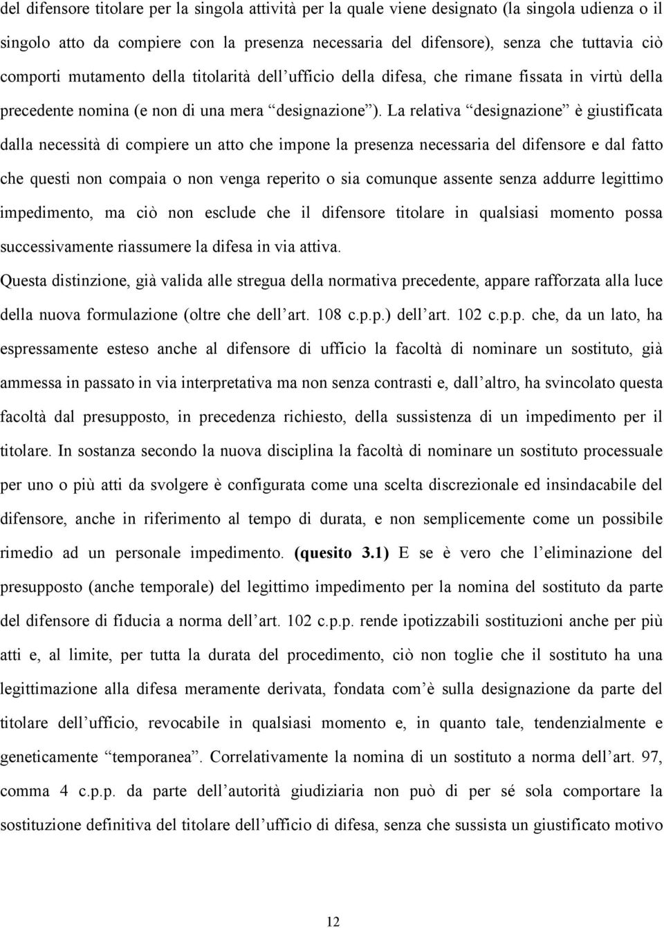 La relativa designazione è giustificata dalla necessità di compiere un atto che impone la presenza necessaria del difensore e dal fatto che questi non compaia o non venga reperito o sia comunque