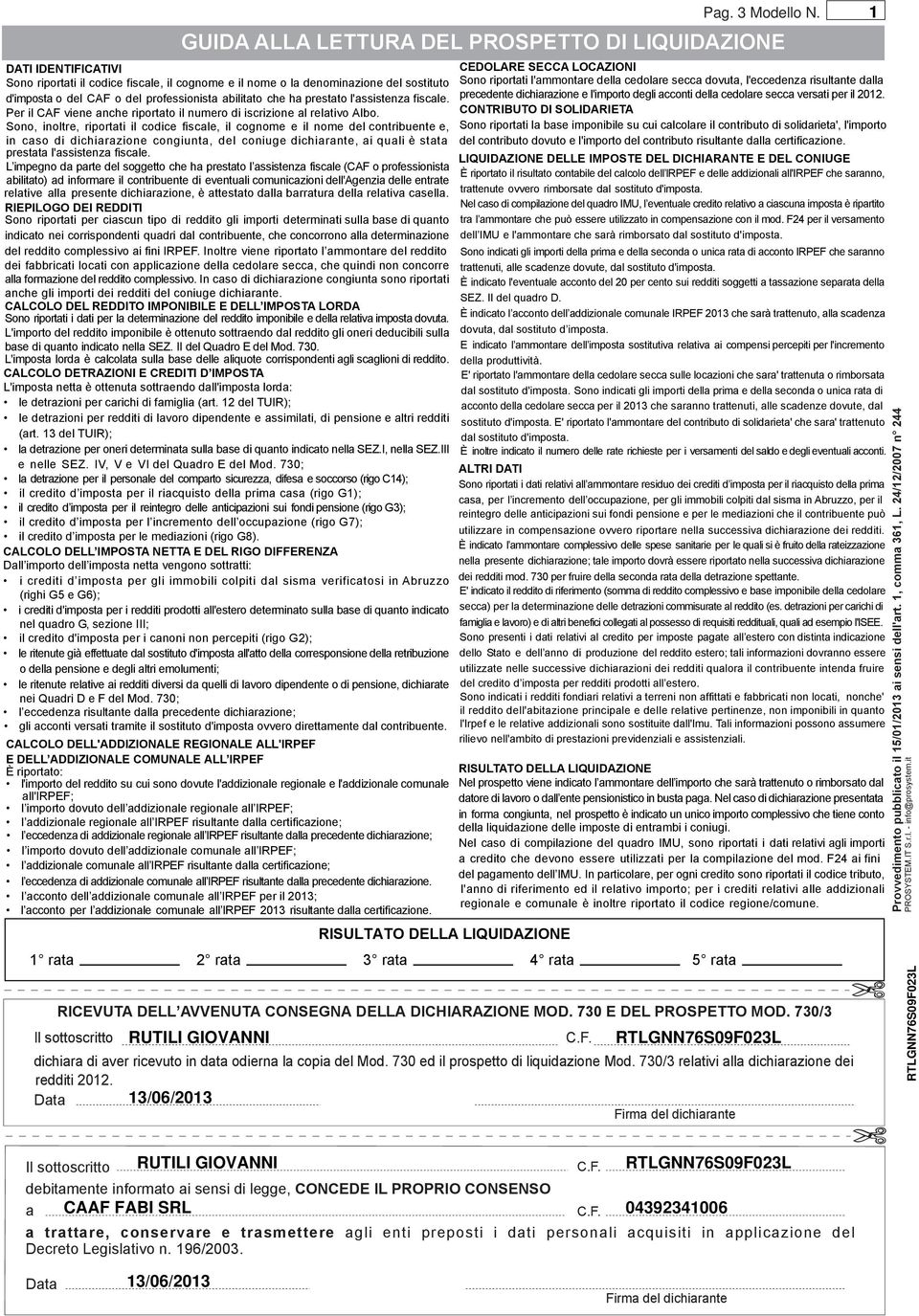 Sono, inoltre, riportati il codice fiscale, il cognome e il nome del contribuente e, in caso di dichiarazione congiunta, del coniuge dichiarante, ai quali è stata prestata l'assistenza fiscale.