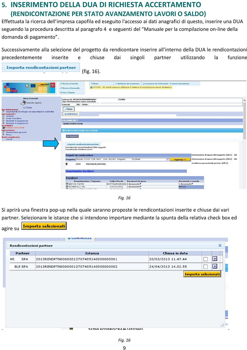 Successivamente alla selezione del progetto da rendicontare inserire all interno della DUA le rendicontazioni precedentemente inserite e chiuse dai singoli partner utilizzando la funzione (fig.