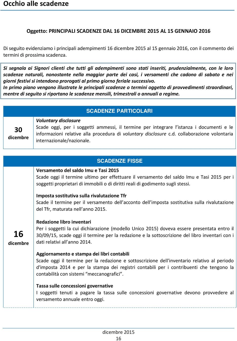 Si segnala ai Signori clienti che tutti gli adempimenti sono stati inseriti, prudenzialmente, con le loro scadenze naturali, nonostante nella maggior parte dei casi, i versamenti che cadono di sabato