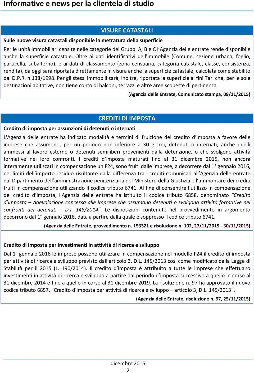 Oltre ai dati identificativi dell immobile (Comune, sezione urbana, foglio, particella, subalterno), e ai dati di classamento (zona censuaria, categoria catastale, classe, consistenza, rendita), da