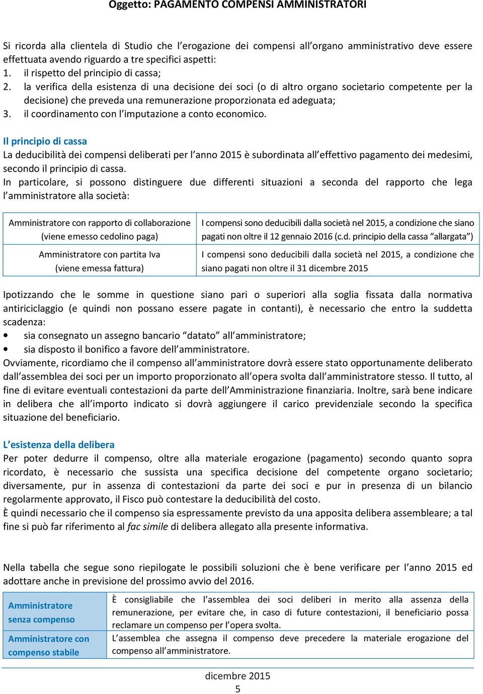 la verifica della esistenza di una decisione dei soci (o di altro organo societario competente per la decisione) che preveda una remunerazione proporzionata ed adeguata; 3.