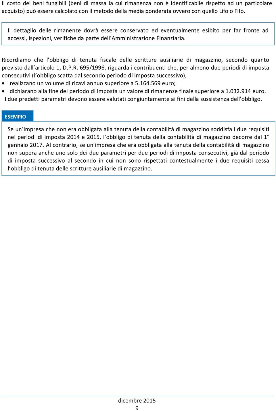 Ricordiamo che l obbligo di tenuta fiscale delle scritture ausiliarie di magazzino, secondo quanto previsto dall articolo 1, D.P.R. 695/1996, riguarda i contribuenti che, per almeno due periodi di