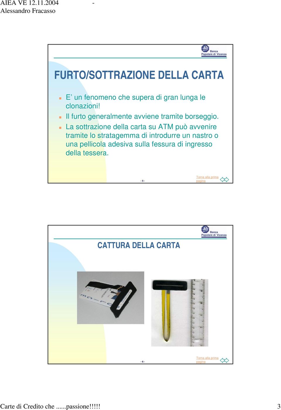 La sottrazione della carta su ATM può avvenire tramite lo stratagemma di introdurre un