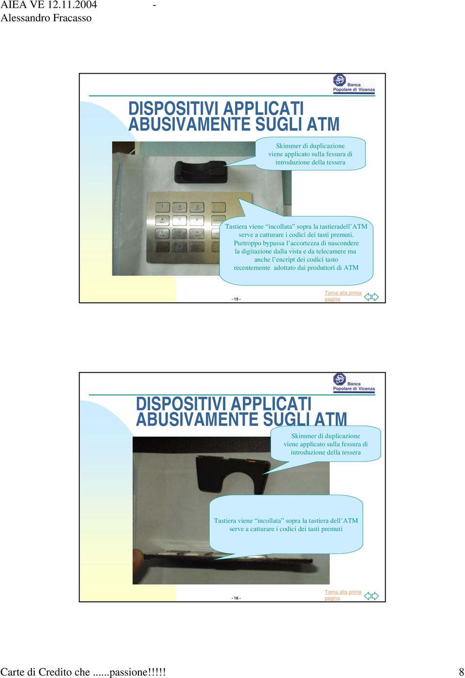 Purtroppo bypassa l accortezza di nascondere la digitazione dalla vista e da telecamere ma anche l encript dei codici tasto recentemente adottato dai produttori di ATM