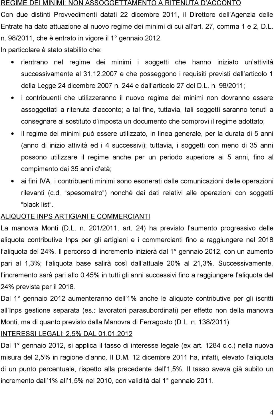 In particolare è stato stabilito che: rientrano nel regime dei minimi i soggetti che hanno iniziato un attività successivamente al 31.12.