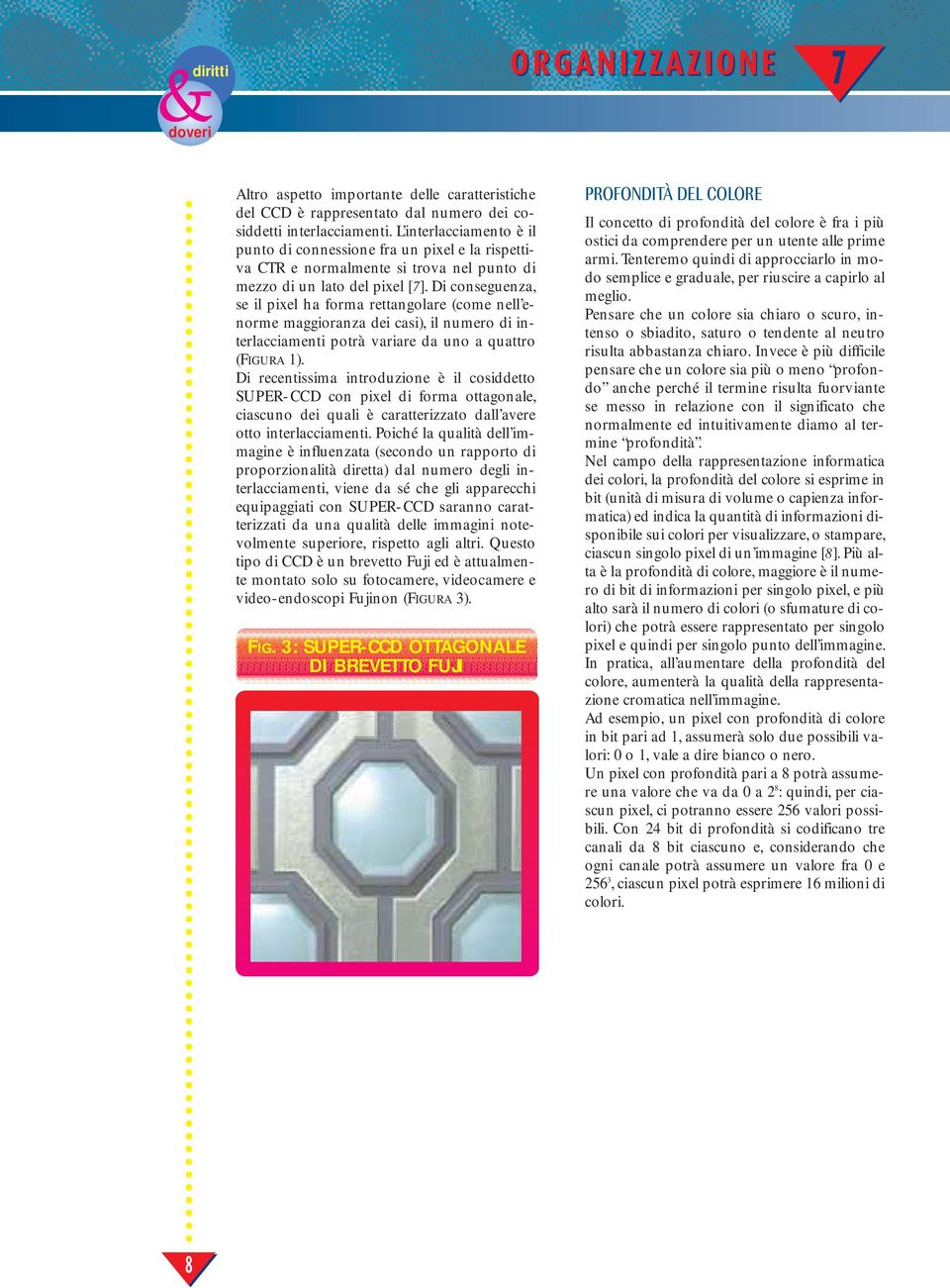 Di conseguenza, se il pixel ha forma rettangolare (come nell enorme maggioranza dei casi), il numero di interlacciamenti potrà variare da uno a quattro (FIGURA 1).