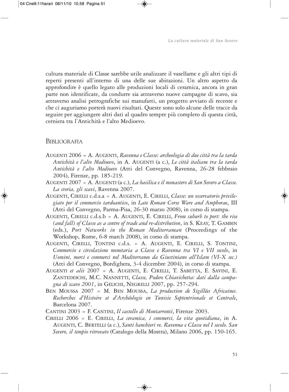 Un altro aspetto da approfondire è quello legato alle produzioni locali di ceramica, ancora in gran parte non identificate, da condurre sia attraverso nuove campagne di scavo, sia attraverso analisi