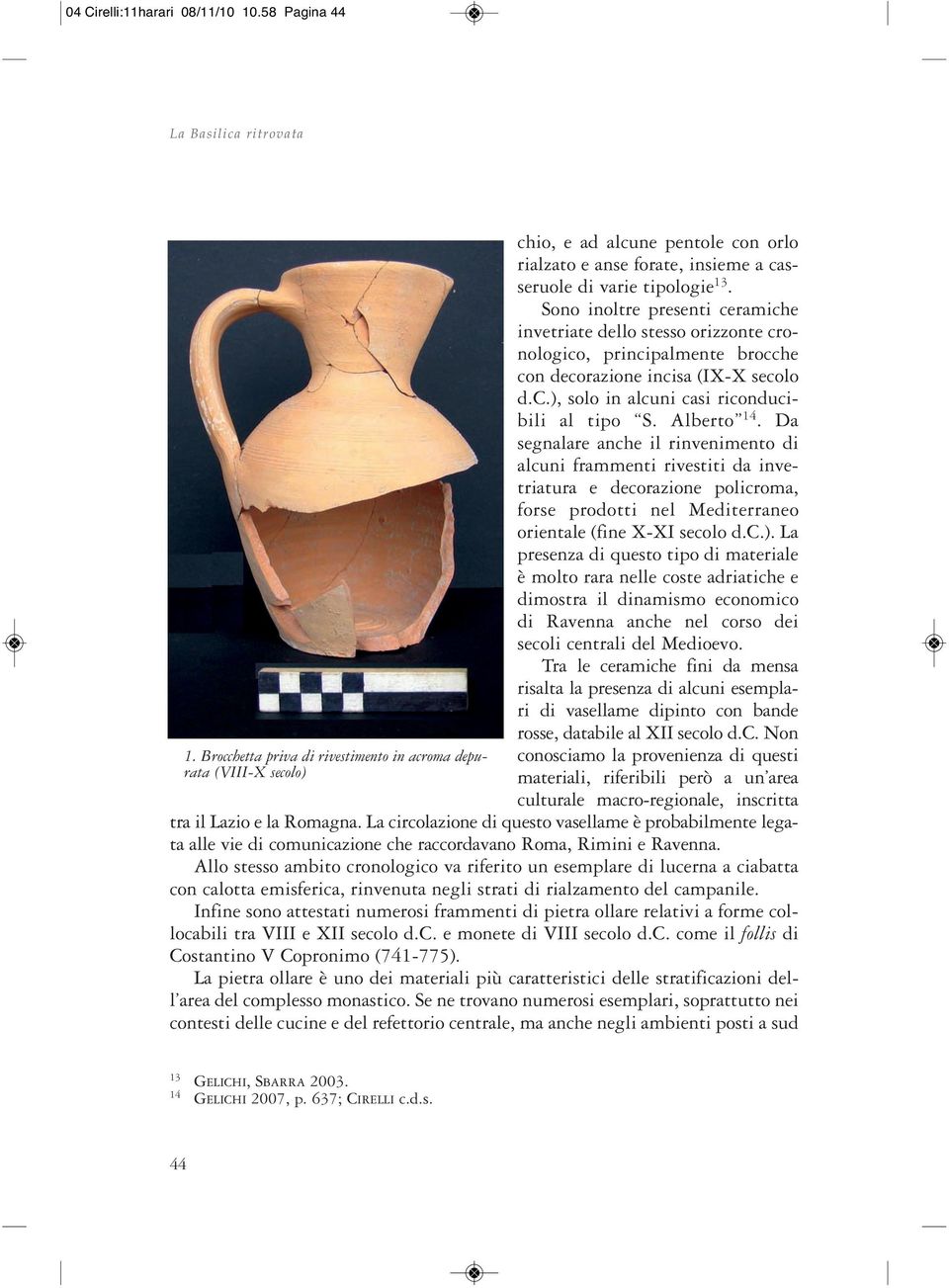 Sono inoltre presenti ceramiche invetriate dello stesso orizzonte cronologico, principalmente brocche con decorazione incisa (IX-X secolo d.c.), solo in alcuni casi riconducibili al tipo S.