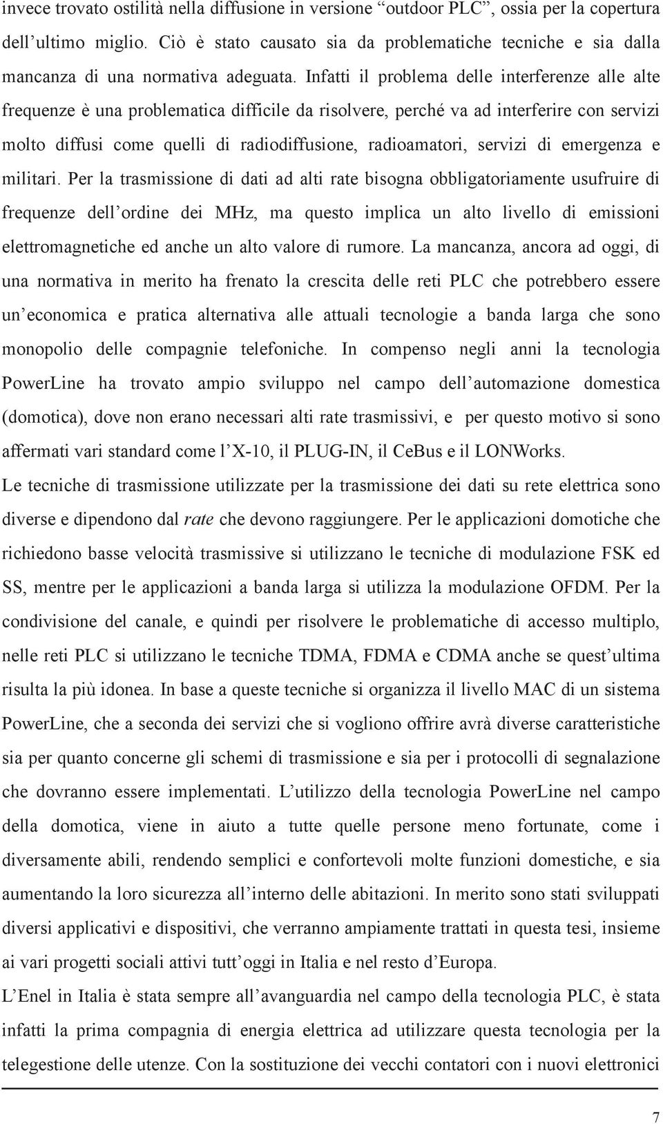 Infatti il problema delle interferenze alle alte frequenze è una problematica difficile da risolvere, perché va ad interferire con servizi molto diffusi come quelli di radiodiffusione, radioamatori,