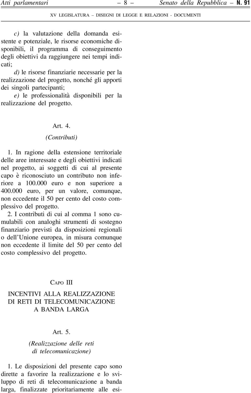 finanziarie necessarie per la realizzazione del progetto, nonché gli apporti dei singoli partecipanti; e) le professionalità disponibili per la realizzazione del progetto. Art. 4. (Contributi) 1.