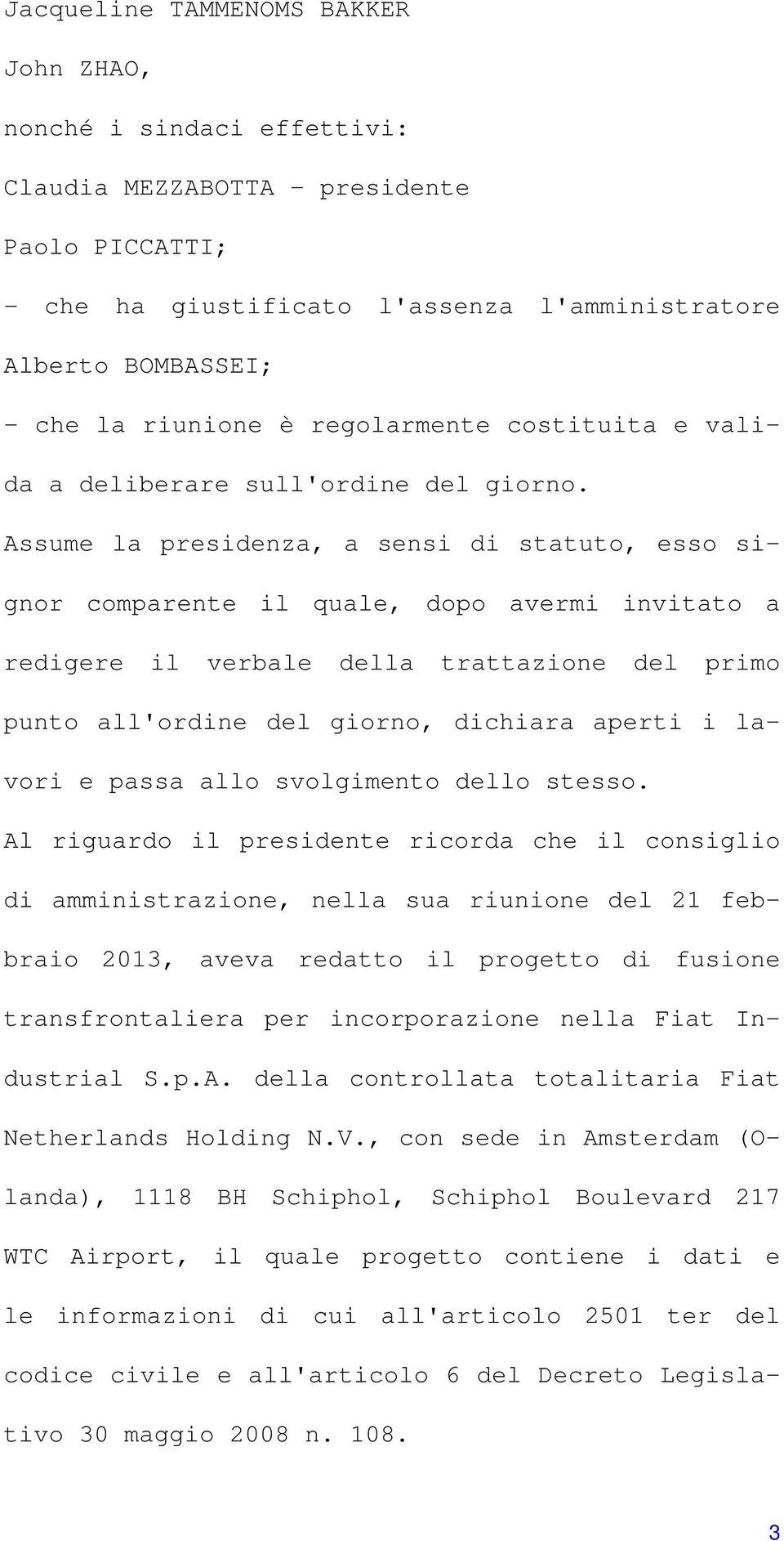 Assume la presidenza, a sensi di statuto, esso signor comparente il quale, dopo avermi invitato a redigere il verbale della trattazione del primo punto all'ordine del giorno, dichiara aperti i lavori