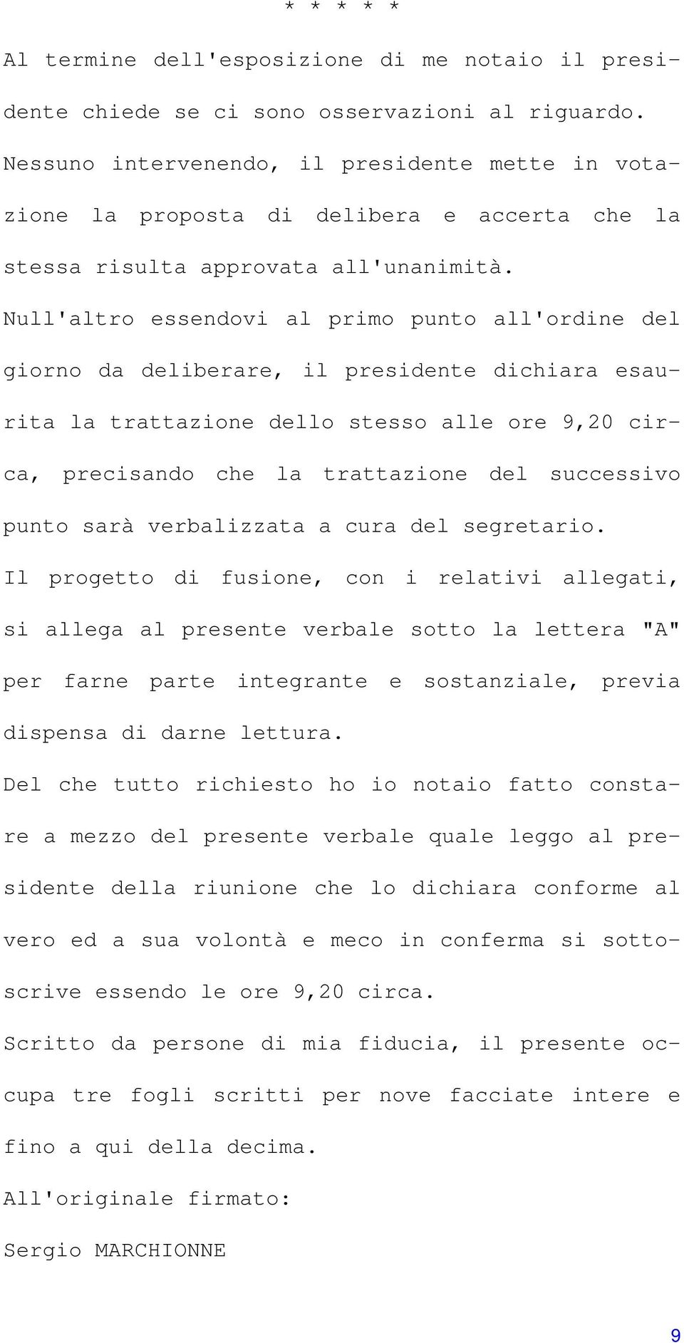 Null'altro essendovi al primo punto all'ordine del giorno da deliberare, il presidente dichiara esaurita la trattazione dello stesso alle ore 9,20 circa, precisando che la trattazione del successivo