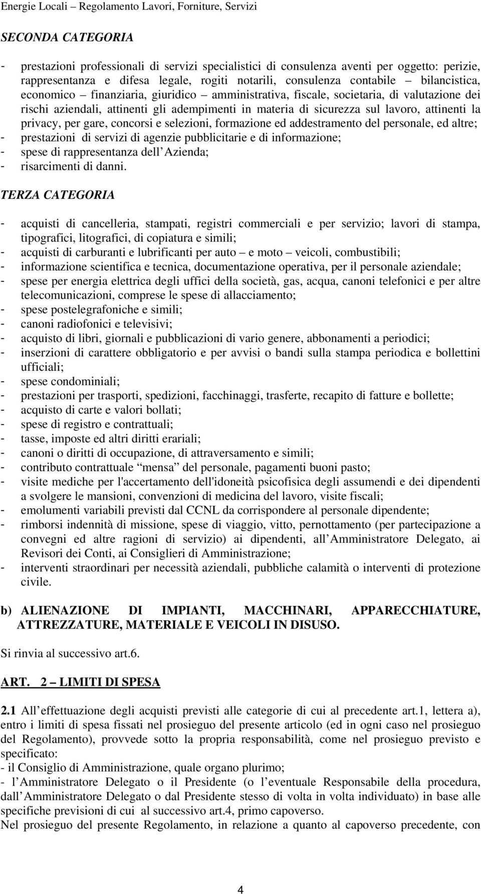 gare, concorsi e selezioni, formazione ed addestramento del personale, ed altre; - prestazioni di servizi di agenzie pubblicitarie e di informazione; - spese di rappresentanza dell Azienda; -