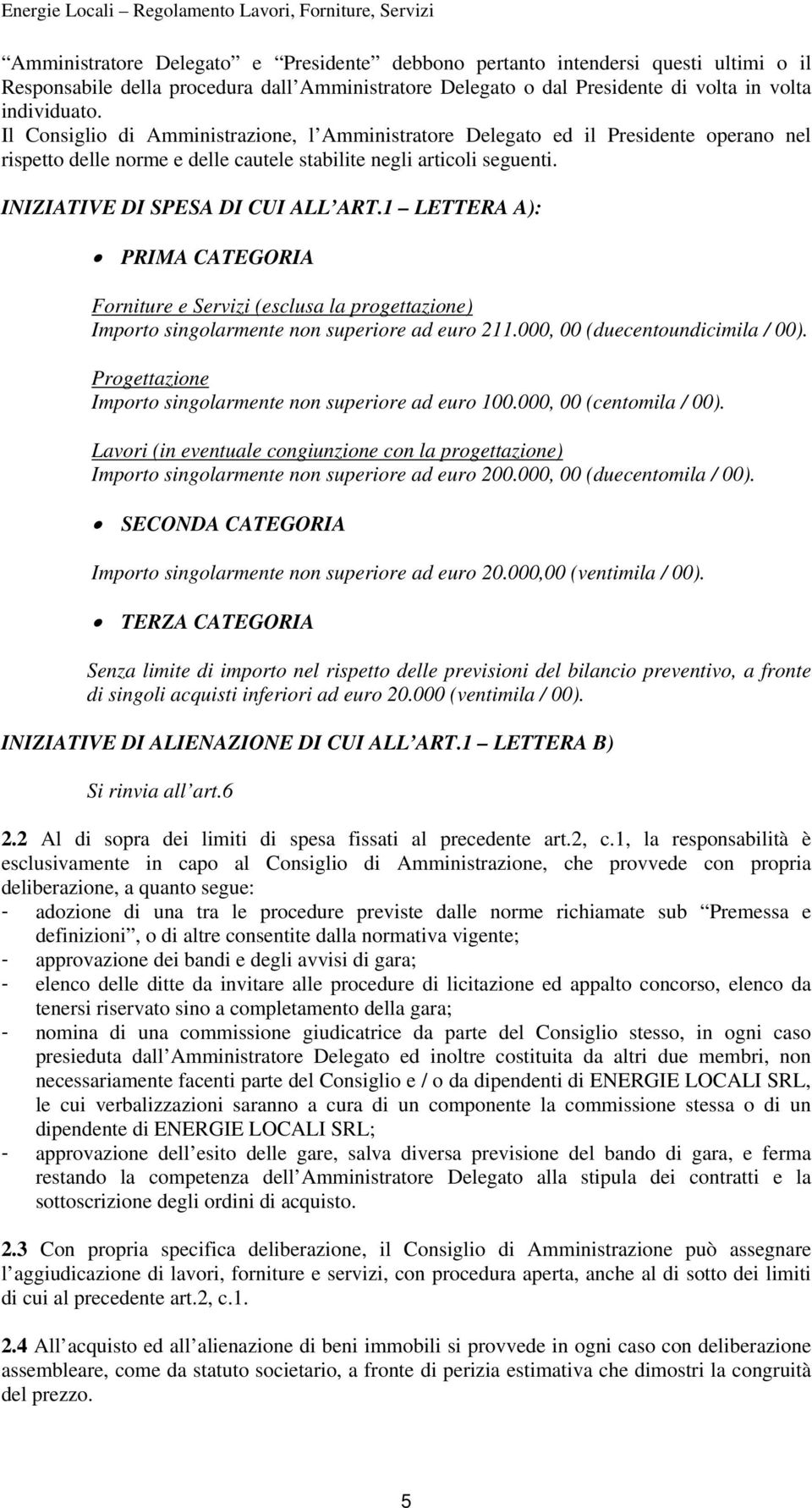 1 LETTERA A): PRIMA CATEGORIA Forniture e Servizi (esclusa la progettazione) Importo singolarmente non superiore ad euro 211.000, 00 (duecentoundicimila / 00).