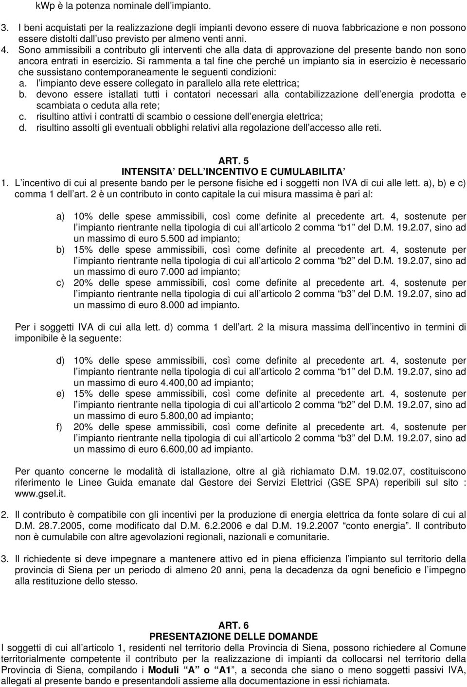 Sono ammissibili a contributo gli interventi che alla data di approvazione del presente bando non sono ancora entrati in esercizio.