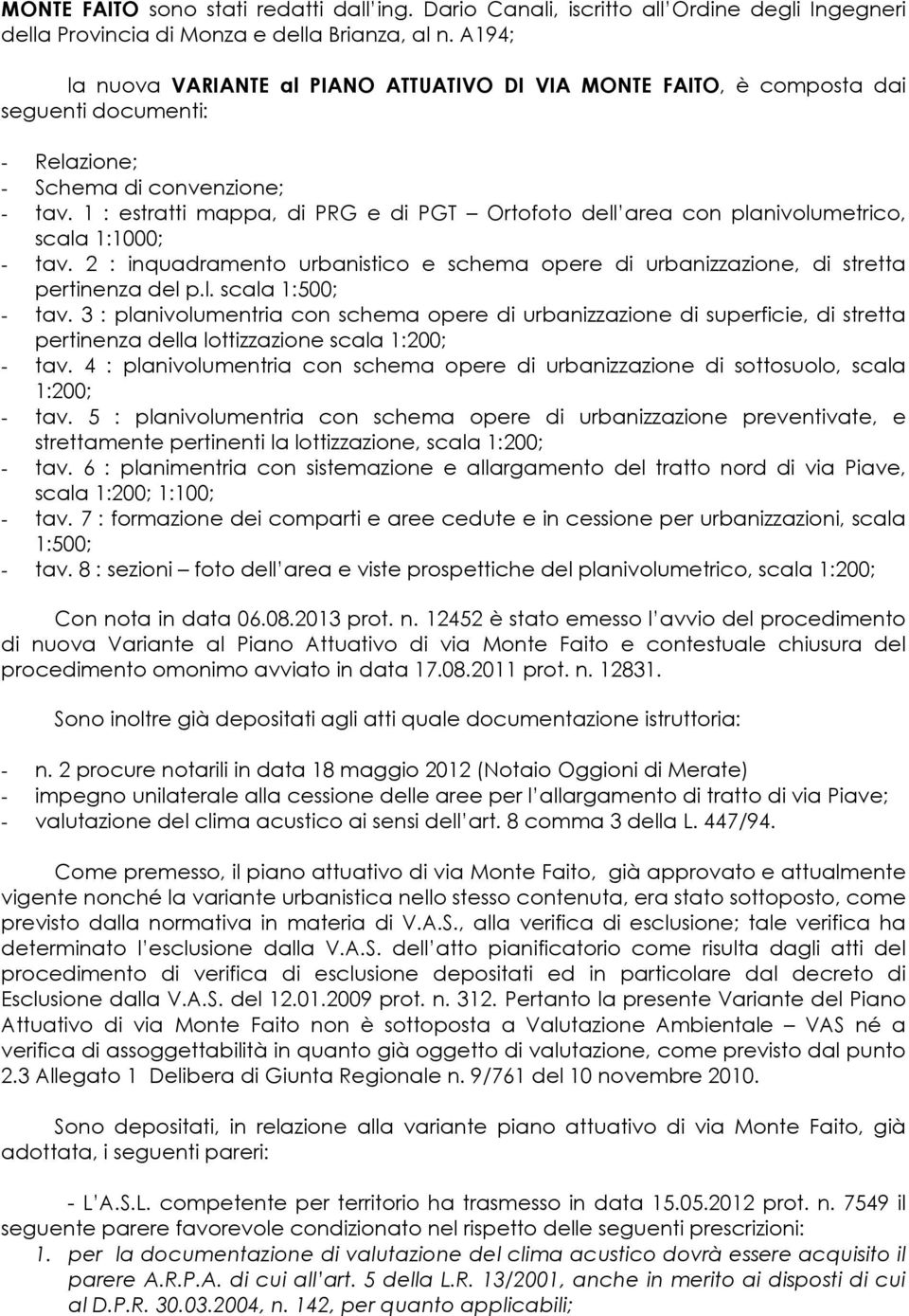 1 : estratti mappa, di PRG e di PGT Ortofoto dell area con planivolumetrico, scala 1:1000; - tav. 2 : inquadramento urbanistico e schema opere di urbanizzazione, di stretta pertinenza del p.l. scala 1:500; - tav.