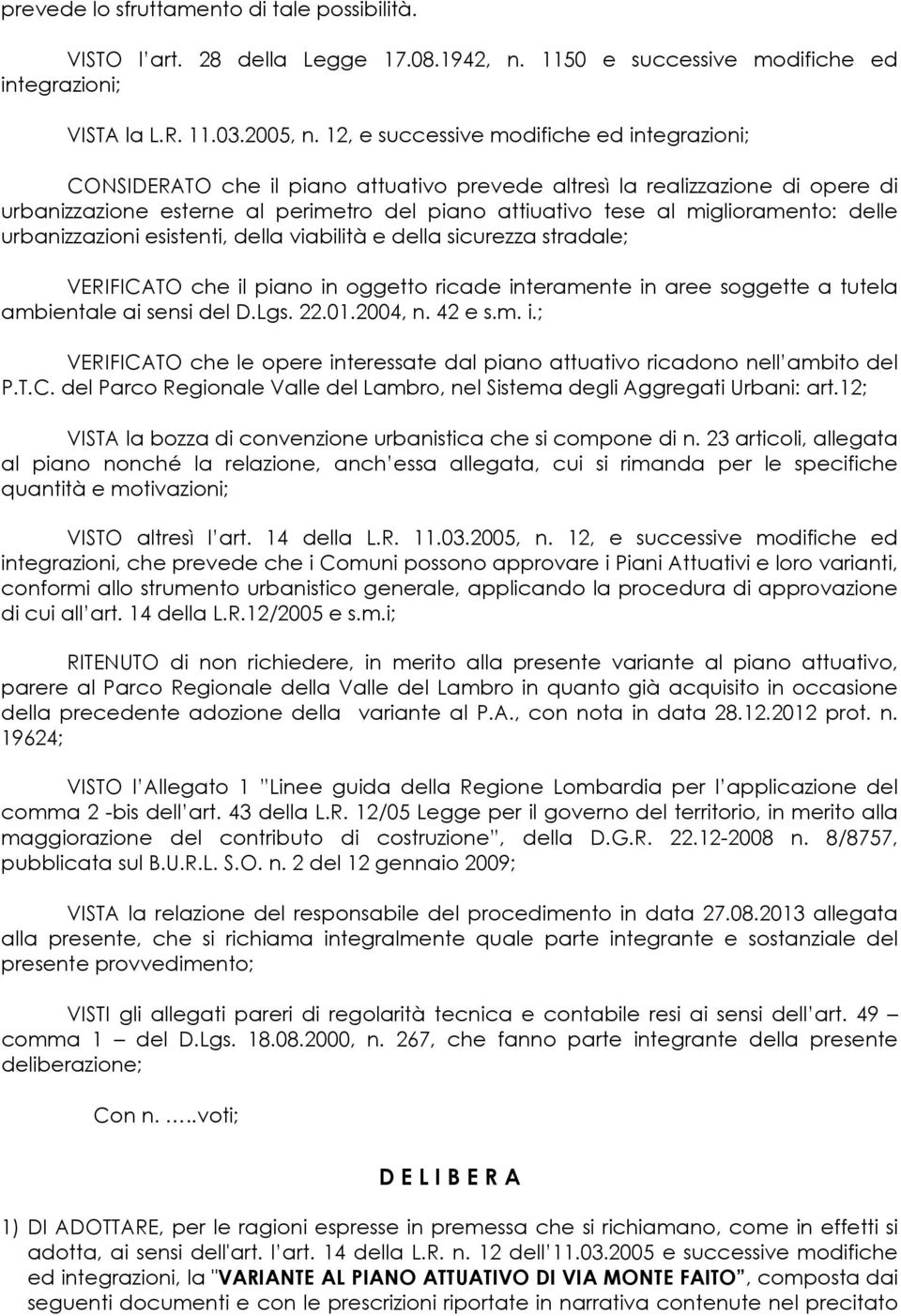 miglioramento: delle urbanizzazioni esistenti, della viabilità e della sicurezza stradale; VERIFICATO che il piano in oggetto ricade interamente in aree soggette a tutela ambientale ai sensi del D.