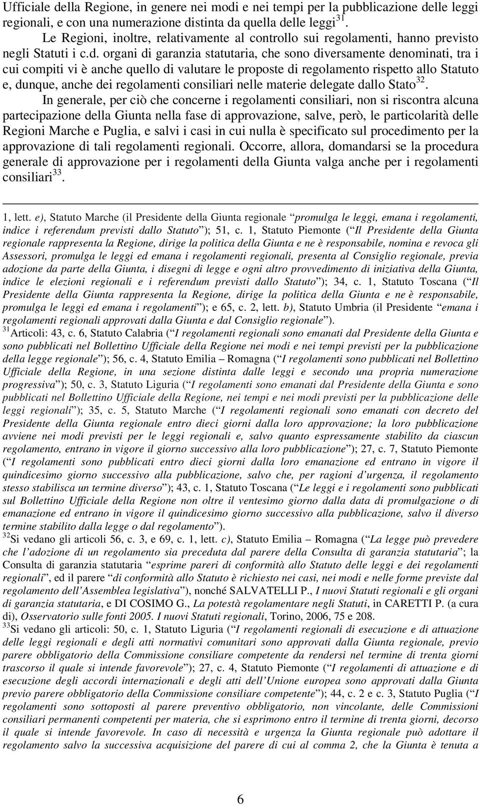 organi di garanzia statutaria, che sono diversamente denominati, tra i cui compiti vi è anche quello di valutare le proposte di regolamento rispetto allo Statuto e, dunque, anche dei regolamenti