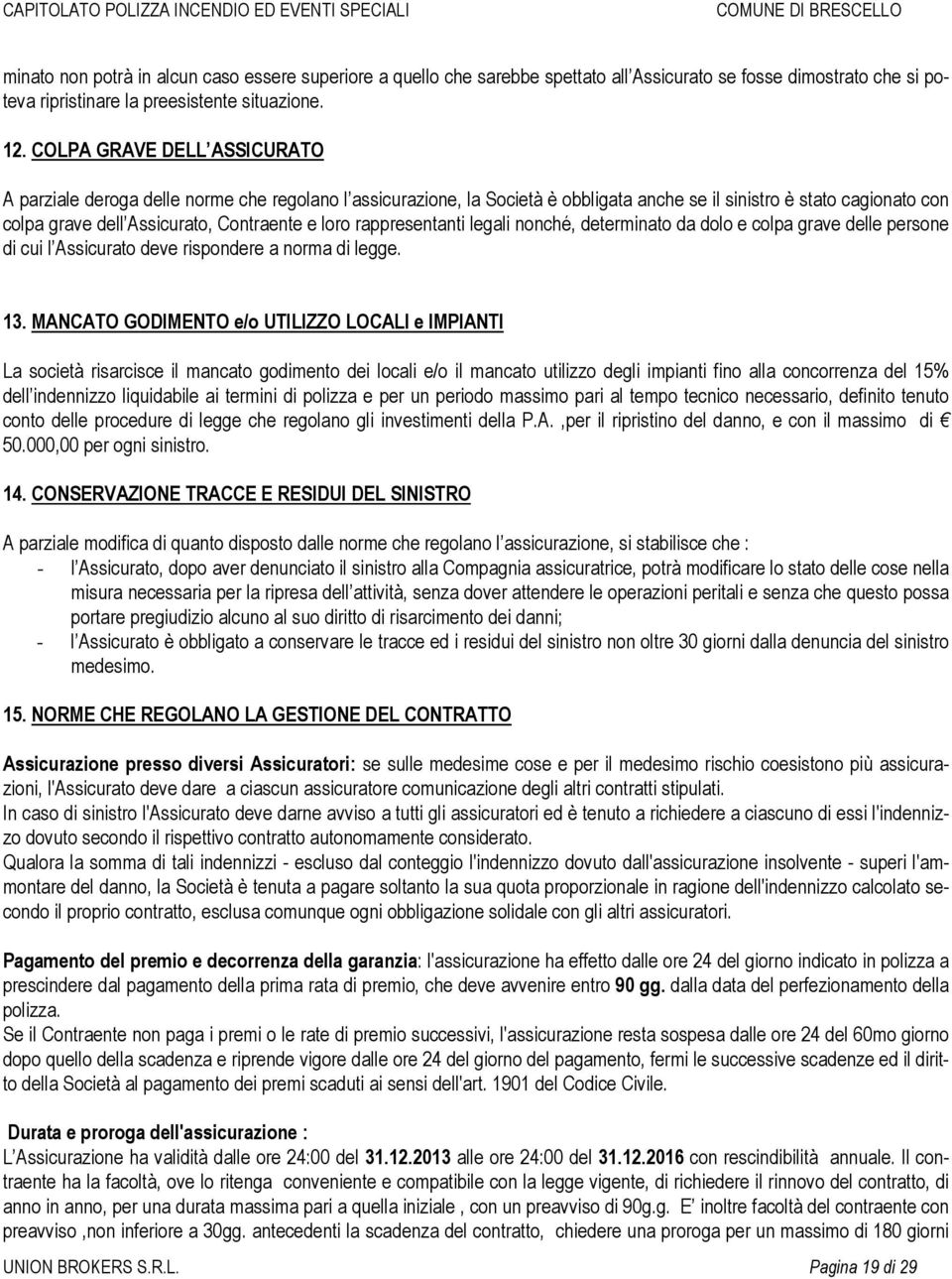 loro rappresentanti legali nonché, determinato da dolo e colpa grave delle persone di cui l Assicurato deve rispondere a norma di legge. 13.