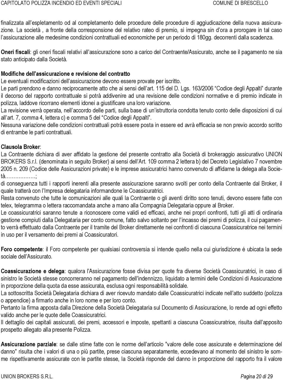 di 180gg. decorrenti dalla scadenza. Oneri fiscali: gli oneri fiscali relativi all'assicurazione sono a carico del Contraente/Assicurato, anche se il pagamento ne sia stato anticipato dalla Società.