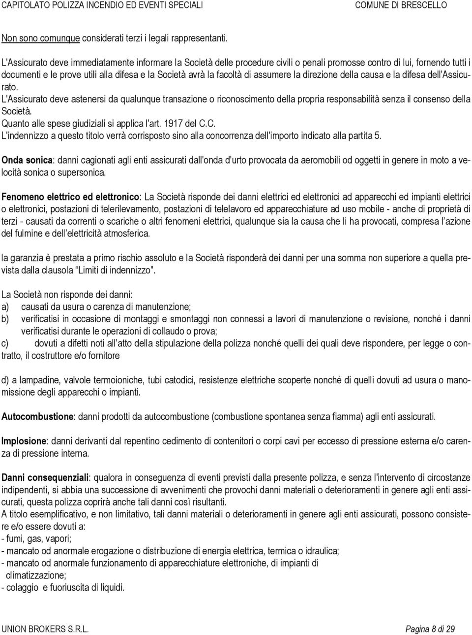 assumere la direzione della causa e la difesa dell'assicurato. L'Assicurato deve astenersi da qualunque transazione o riconoscimento della propria responsabilità senza il consenso della Società.