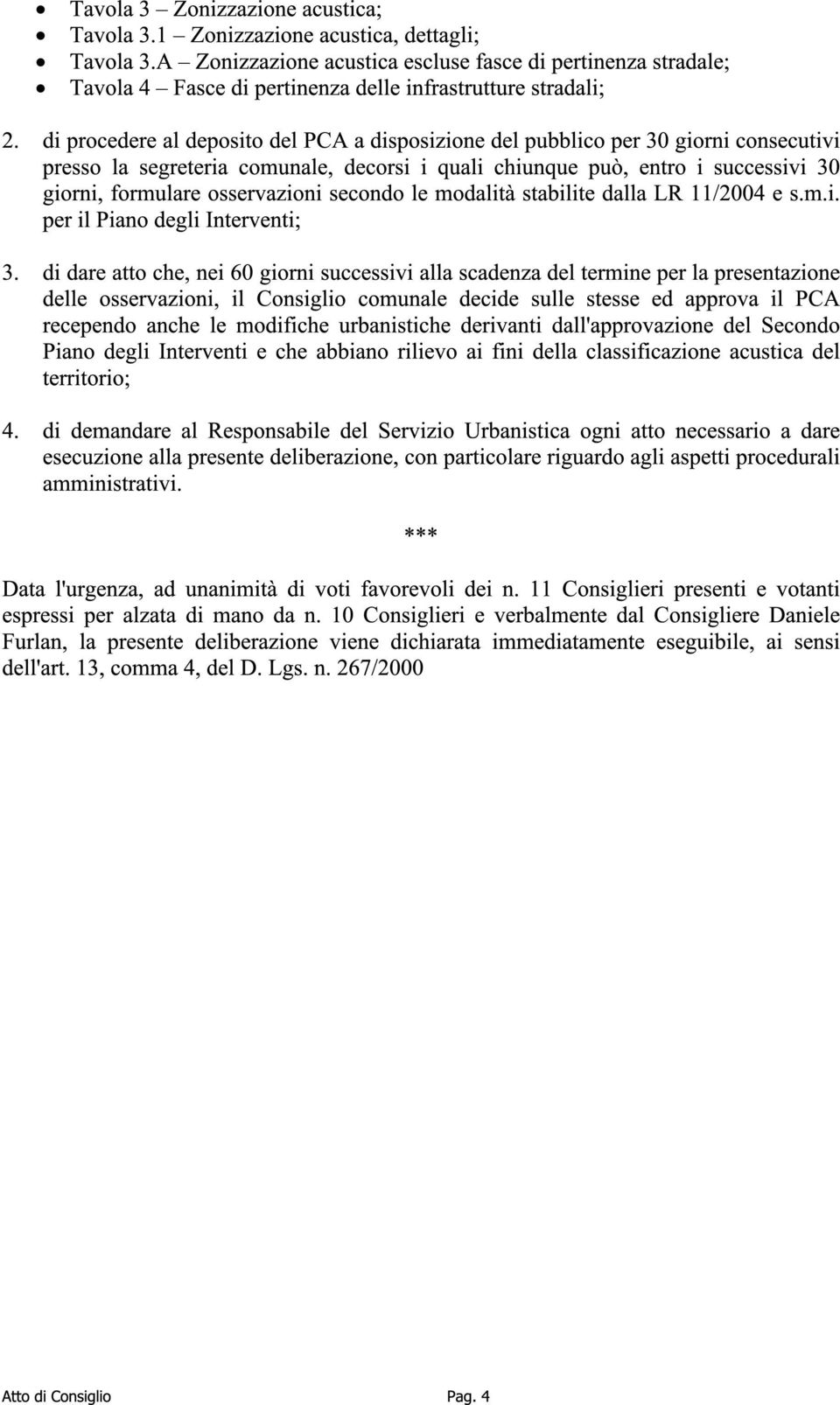 di procedere al deposito del PCA a disposizione del pubblico per 30 giorni consecutivi presso la segreteria comunale, decorsi i quali chiunque può, entro i successivi 30 giorni, formulare