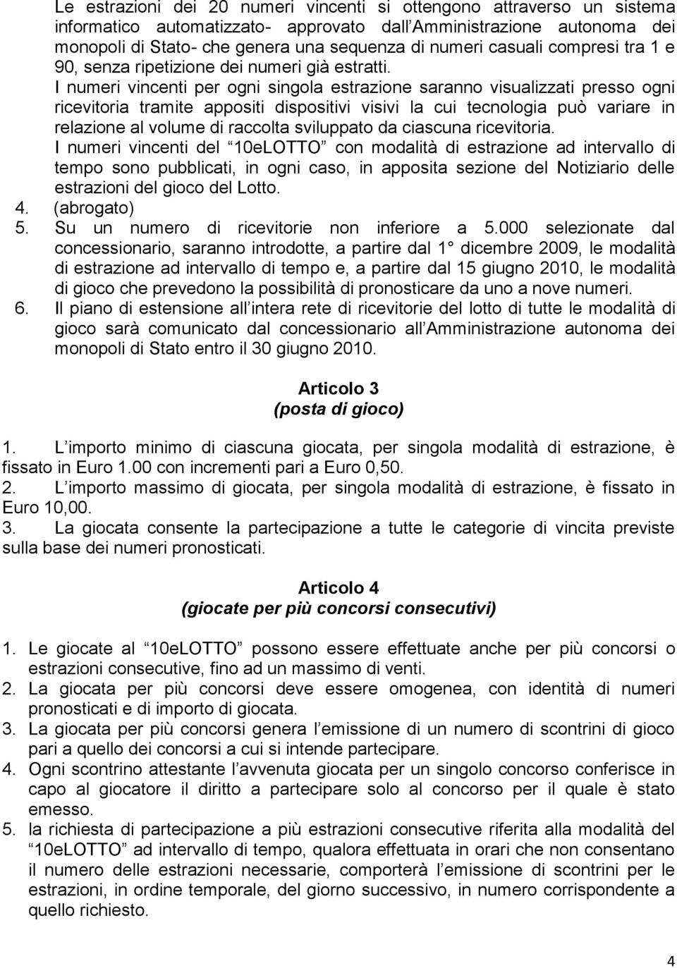 I numeri vincenti per ogni singola estrazione saranno visualizzati presso ogni ricevitoria tramite appositi dispositivi visivi la cui tecnologia può variare in relazione al volume di raccolta