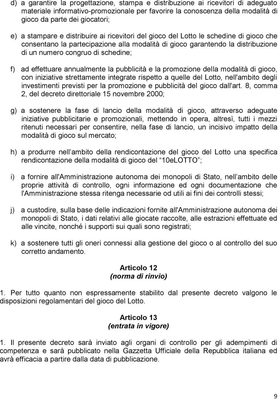 ad effettuare annualmente la pubblicità e la promozione della modalità di gioco, con iniziative strettamente integrate rispetto a quelle del Lotto, nell'ambito degli investimenti previsti per la