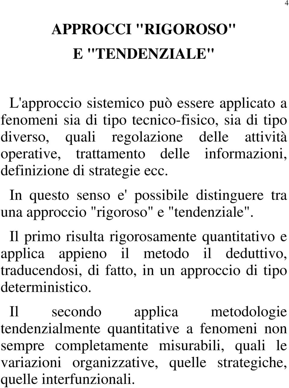 Il primo risulta rigorosamente quantitativo e applica appieno il metodo il deduttivo, traducendosi, di fatto, in un approccio di tipo deterministico.