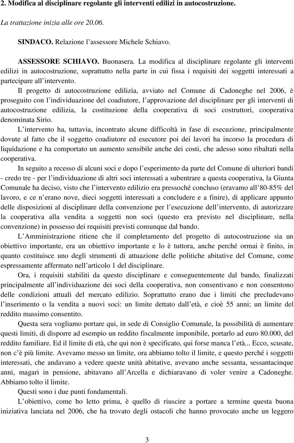 Il progetto di autocostruzione edilizia, avviato nel Comune di Cadoneghe nel 2006, è proseguito con l individuazione del coadiutore, l approvazione del disciplinare per gli interventi di