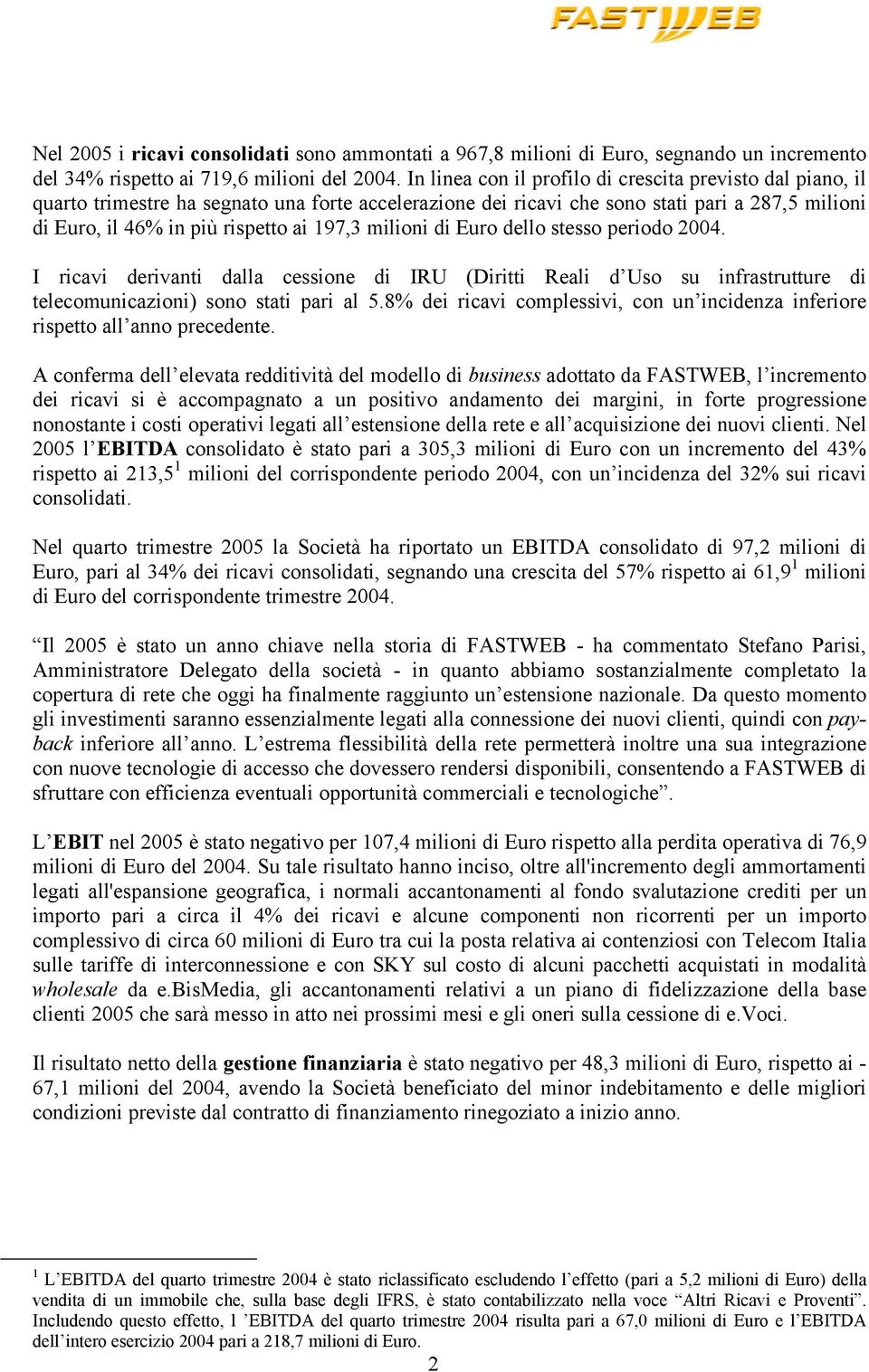 milioni di Euro dello stesso periodo 2004. I ricavi derivanti dalla cessione di IRU (Diritti Reali d Uso su infrastrutture di telecomunicazioni) sono stati pari al 5.