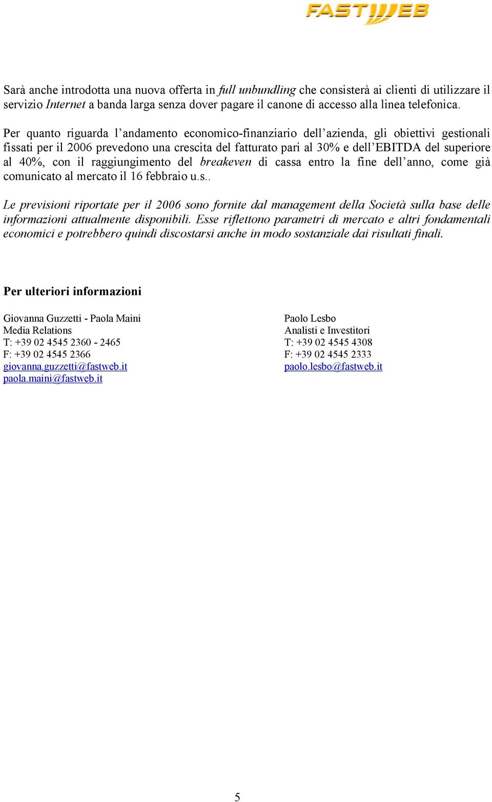 con il raggiungimento del breakeven di cassa entro la fine dell anno, come già comunicato al mercato il 16 febbraio u.s.. Le previsioni riportate per il 2006 sono fornite dal management della Società sulla base delle informazioni attualmente disponibili.