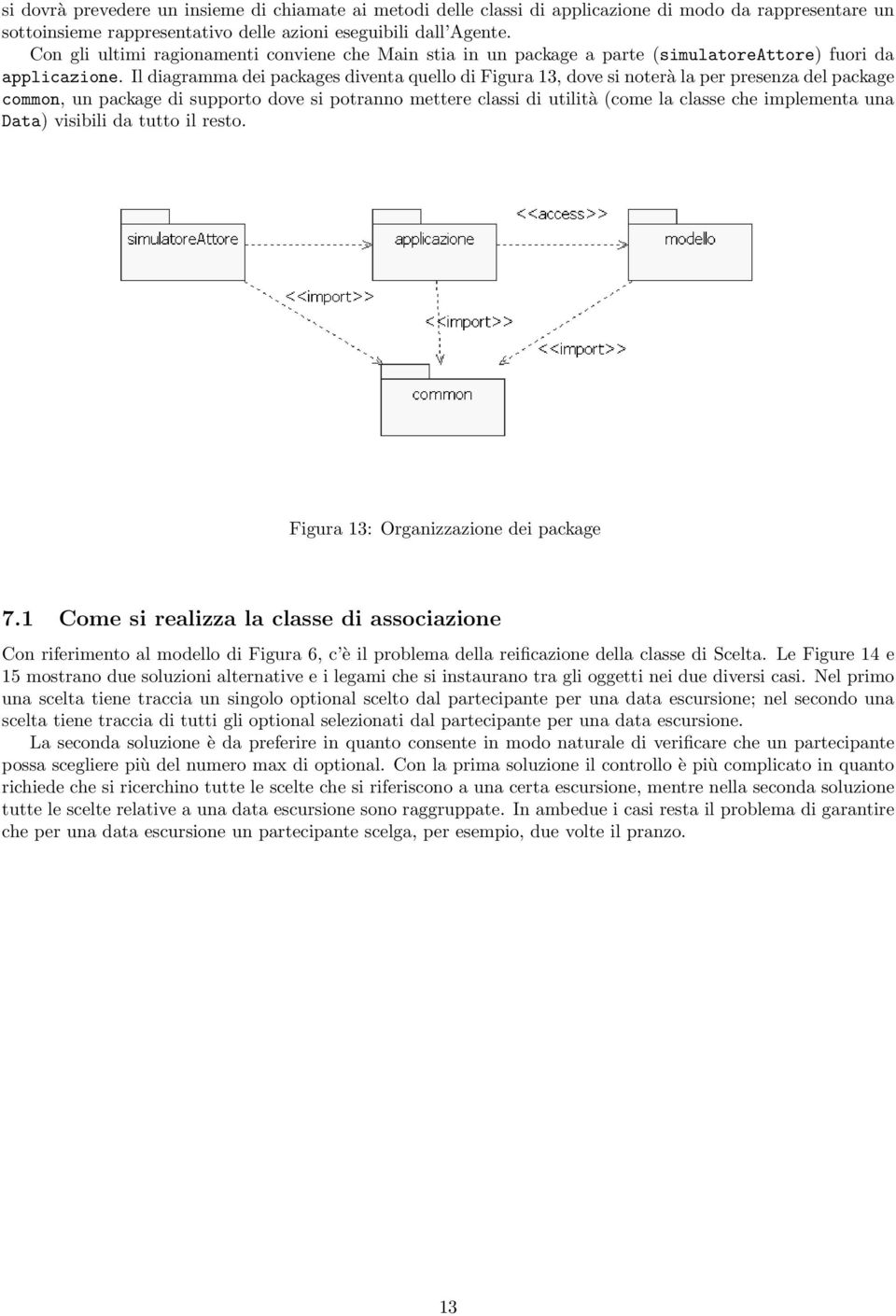 Il diagramma dei packages diventa quello di Figura 13, dove si noterà la per presenza del package common, un package di supporto dove si potranno mettere classi di utilità (come la classe che