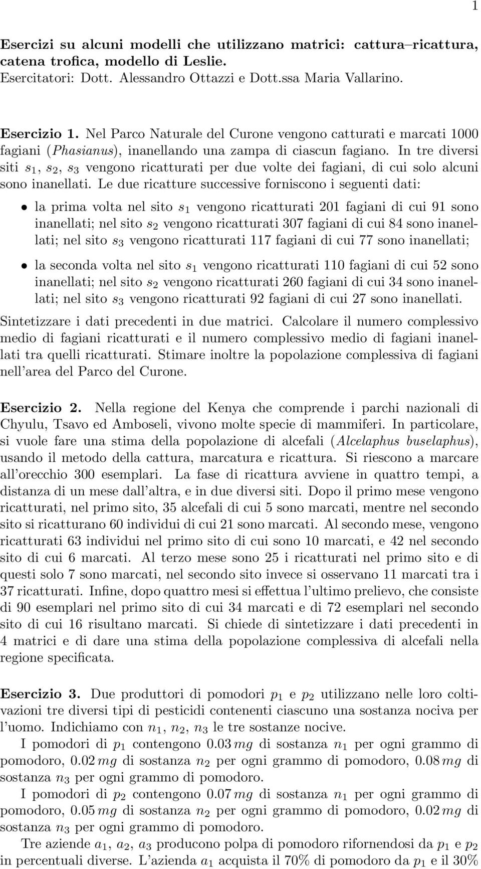 cui solo alcuni sono inanellati Le due ricatture successive forniscono i seguenti dati: la prima volta nel sito s 1 vengono ricatturati 01 fagiani di cui 91 sono inanellati; nel sito s vengono